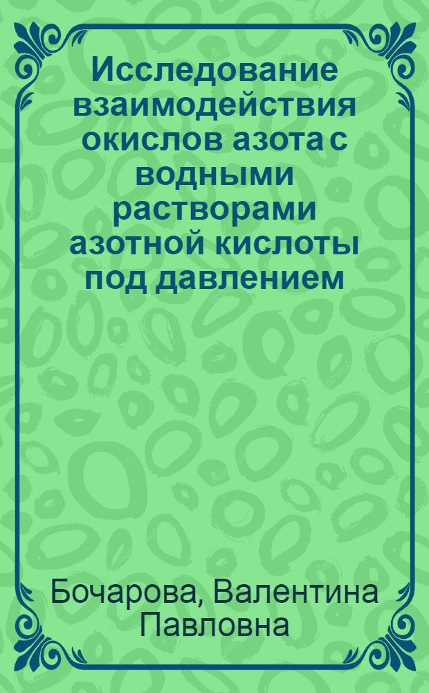 Исследование взаимодействия окислов азота с водными растворами азотной кислоты под давлением : Автореф. дис. на соискание учен. степени канд. техн. наук : (05.340)