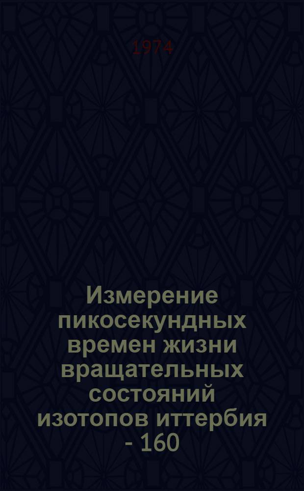 Измерение пикосекундных времен жизни вращательных состояний изотопов иттербия - 160, 162, 164, 166 : Автореф. дис. на соиск. учен. степени канд. физ.-мат. наук : (01.04.16)