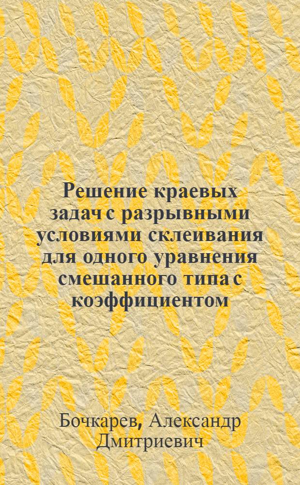 Решение краевых задач с разрывными условиями склеивания для одного уравнения смешанного типа с коэффициентом, имеющим особенность первого порядка на части границы области : Автореф. дис. на соиск. учен. степени канд. физ.-мат. наук : (01.01.02)