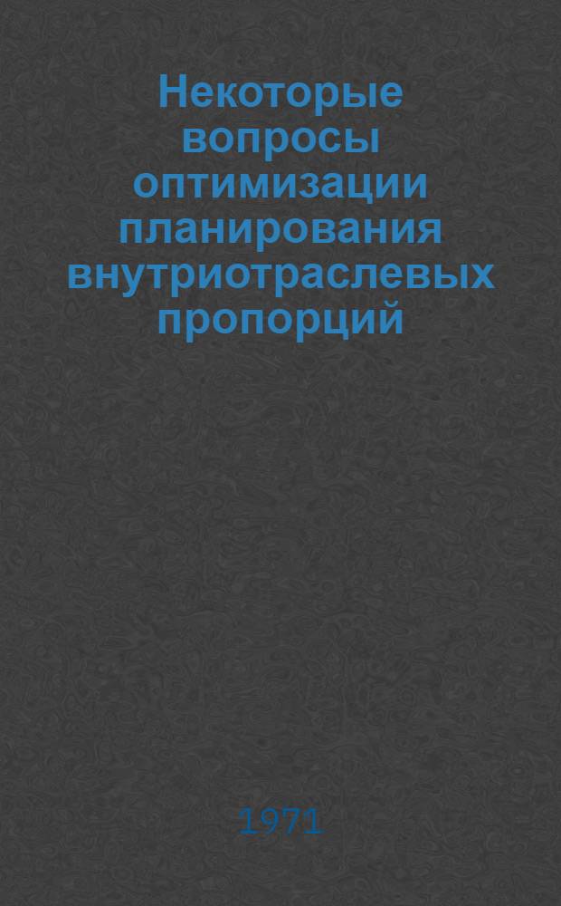 Некоторые вопросы оптимизации планирования внутриотраслевых пропорций : Автореф. дис. на соискание учен. степени канд. экон. наук : (607)