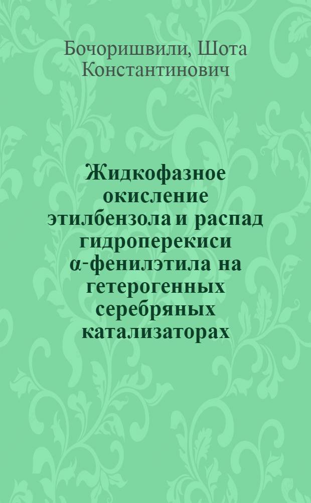 Жидкофазное окисление этилбензола и распад гидроперекиси α-фенилэтила на гетерогенных серебряных катализаторах : Автореф. дис. на соиск. учен. степени канд. хим. наук : (02.00.04)