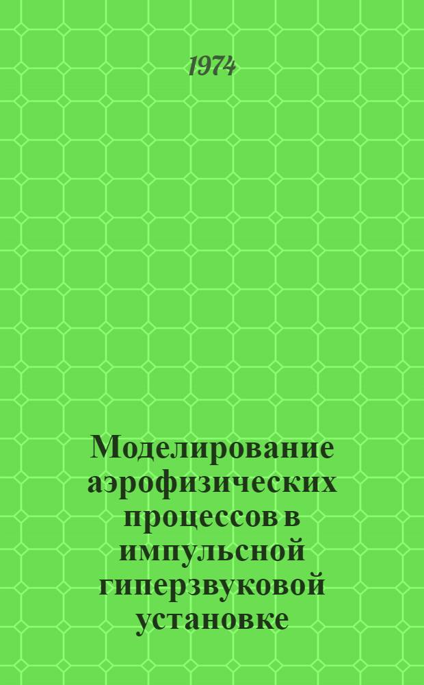 Моделирование аэрофизических процессов в импульсной гиперзвуковой установке : Автореф. дис. на соиск. учен. степени канд. техн. наук : (01.024)