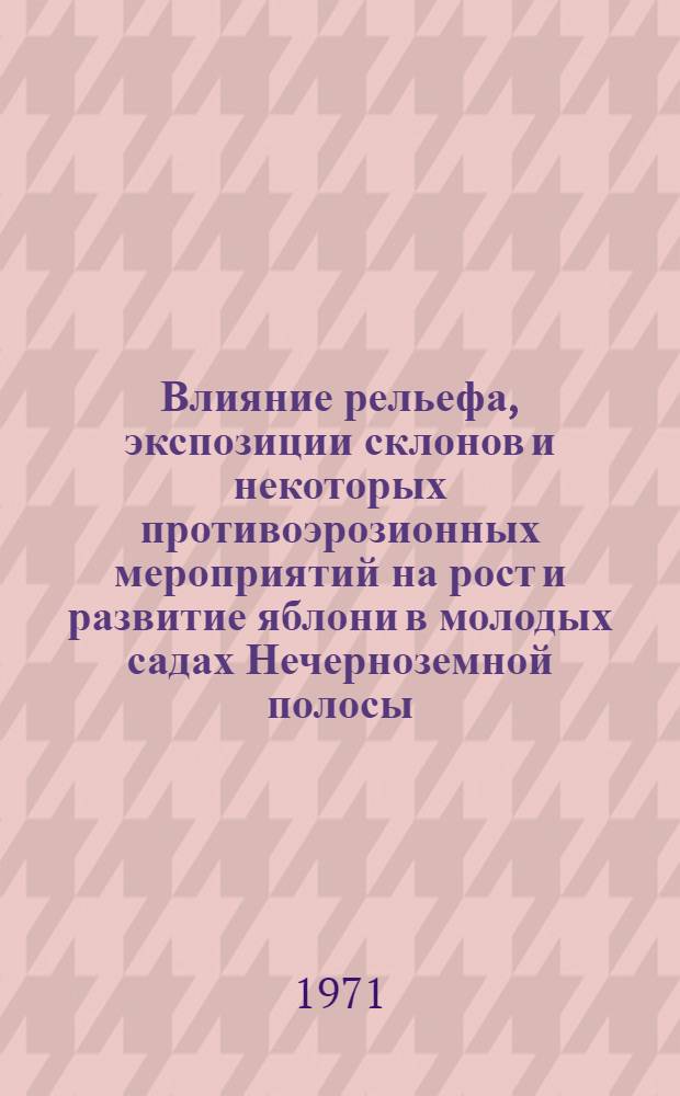 Влияние рельефа, экспозиции склонов и некоторых противоэрозионных мероприятий на рост и развитие яблони в молодых садах Нечерноземной полосы : Автореф. дис. на соискание учен. степени канд. с.-х. наук : (536)