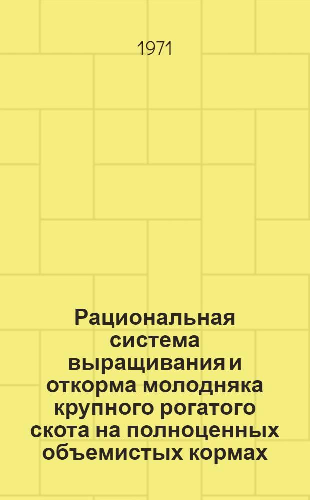 Рациональная система выращивания и откорма молодняка крупного рогатого скота на полноценных объемистых кормах : Автореф. дис. на соискание учен. степени д-ра с.-х. наук : (551)
