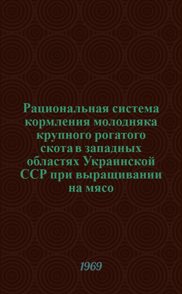 Рациональная система кормления молодняка крупного рогатого скота в западных областях Украинской ССР при выращивании на мясо : Автореферат дис. на соискание учен. степени д-ра с.-х. наук : (551)