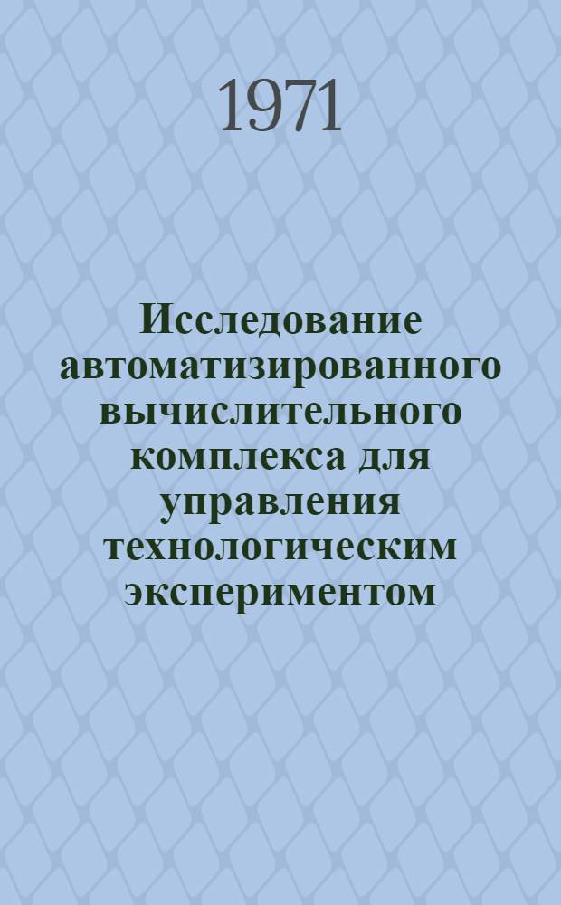 Исследование автоматизированного вычислительного комплекса для управления технологическим экспериментом : Автореф. дис. на соискание учен. степени канд. техн. наук : (252)