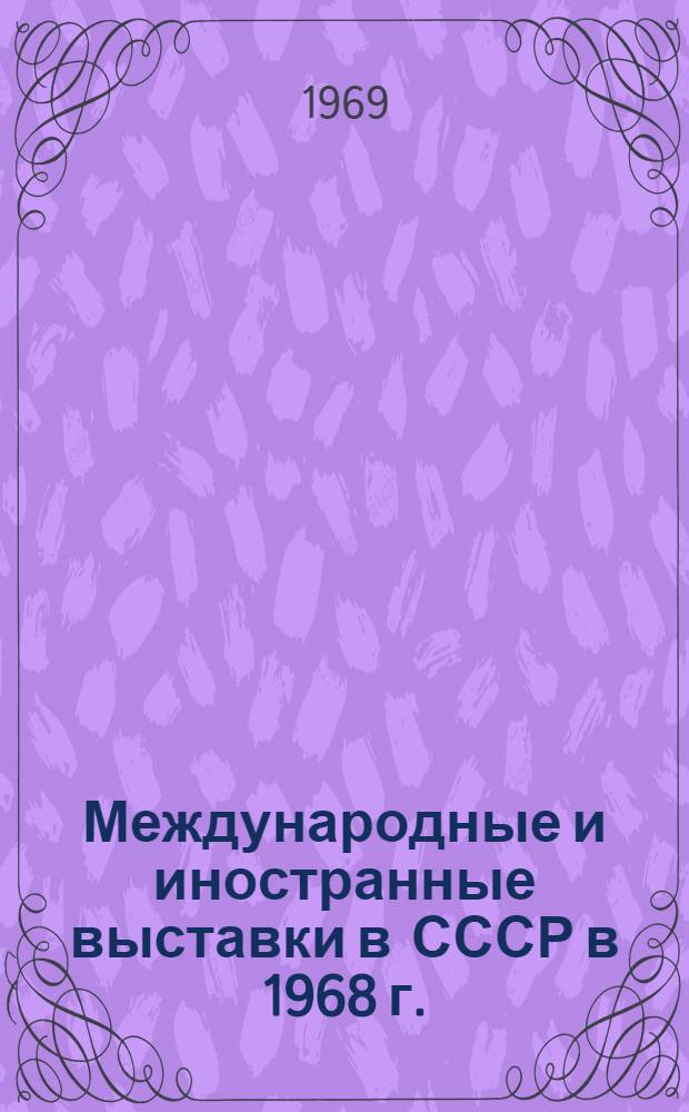 Международные и иностранные выставки в СССР в 1968 г. : (Краткий справочник)