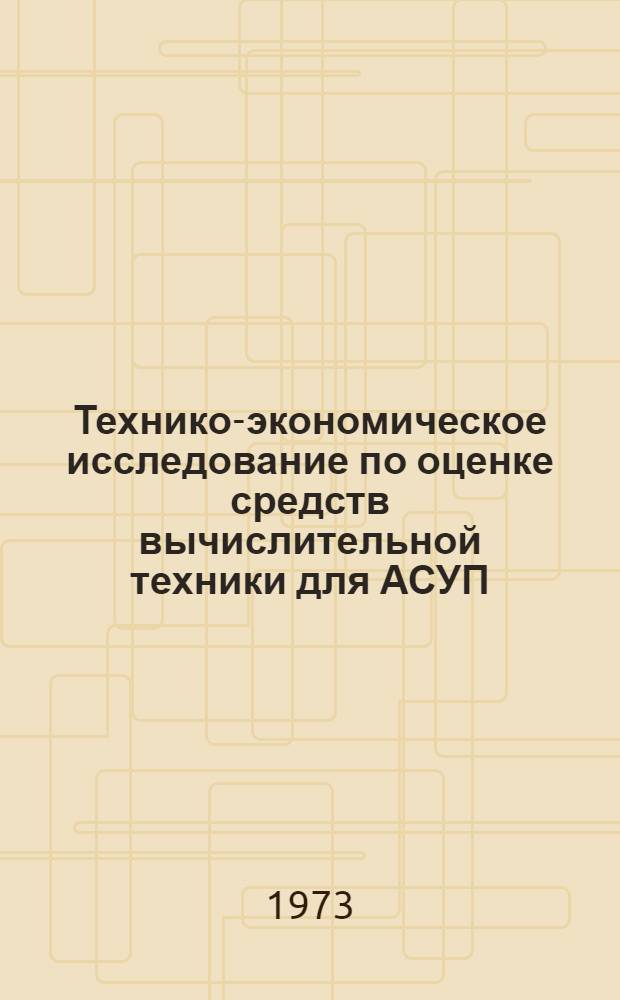 Технико-экономическое исследование по оценке средств вычислительной техники для АСУП : Автореф. дис. на соиск. учен. степени канд. экон. наук : (08.00.13)