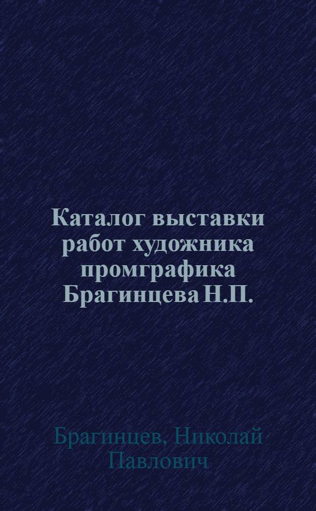 Каталог выставки работ художника промграфика Брагинцева Н.П.