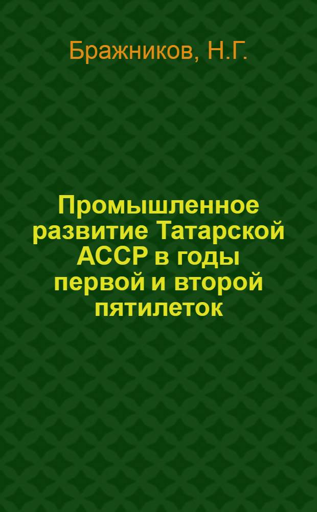 Промышленное развитие Татарской АССР в годы первой и второй пятилеток (1928-1937 гг.) : Автореф. дис. на соискание учен. степени канд. экон. наук : (592)