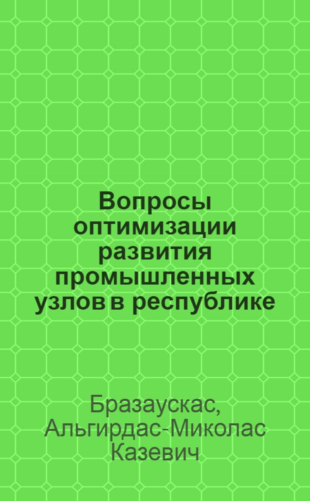Вопросы оптимизации развития промышленных узлов в республике (на примере Литовской ССР) : Автореф. дис. на соиск. учен. степени канд. экон. наук