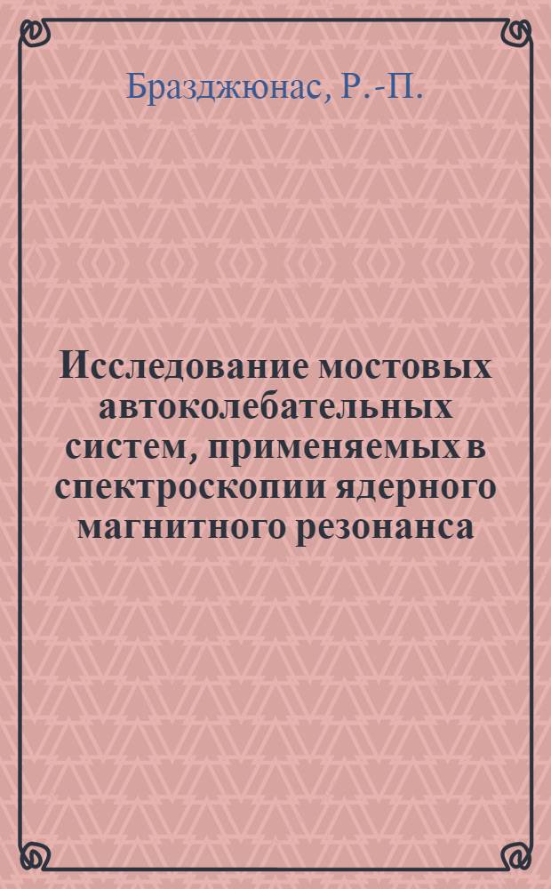 Исследование мостовых автоколебательных систем, применяемых в спектроскопии ядерного магнитного резонанса : Автореф. дис. на соискание учен. степени канд. техн. наук : (246)