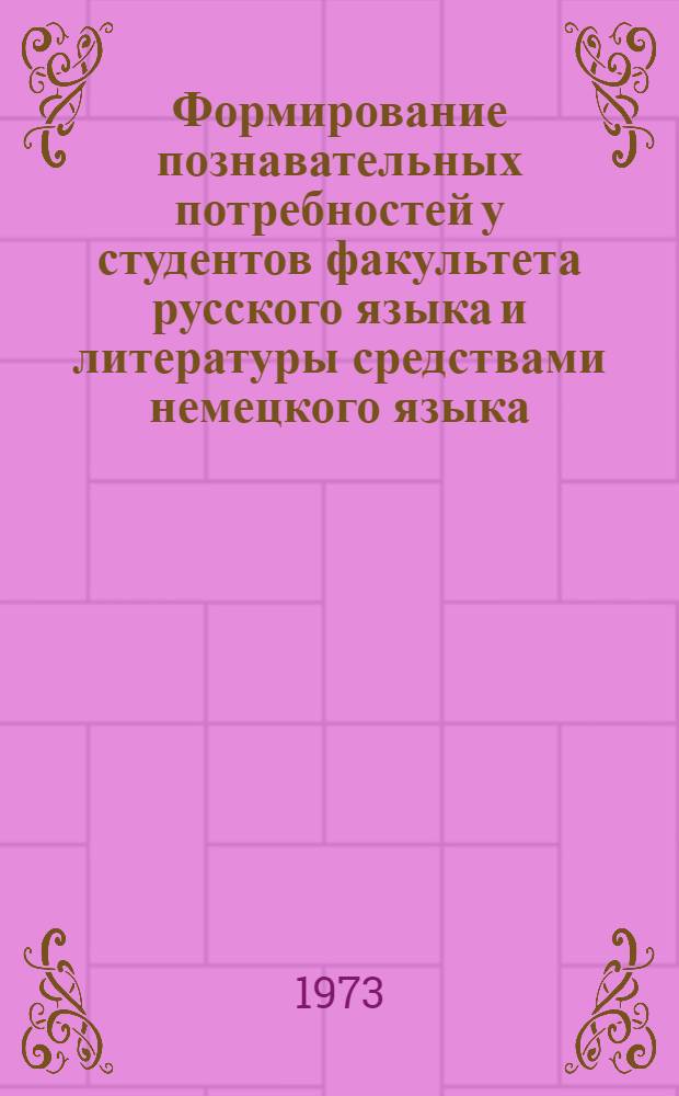 Формирование познавательных потребностей у студентов факультета русского языка и литературы средствами немецкого языка : Автореф. дис. на соиск. учен. степени канд. пед. наук : (13.00.01)