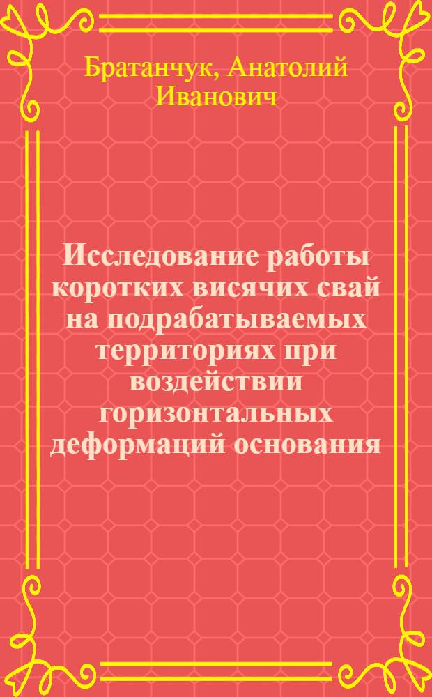 Исследование работы коротких висячих свай на подрабатываемых территориях при воздействии горизонтальных деформаций основания : Автореф. дис. на соиск. учен. степени канд. техн. наук : (05.23.02)