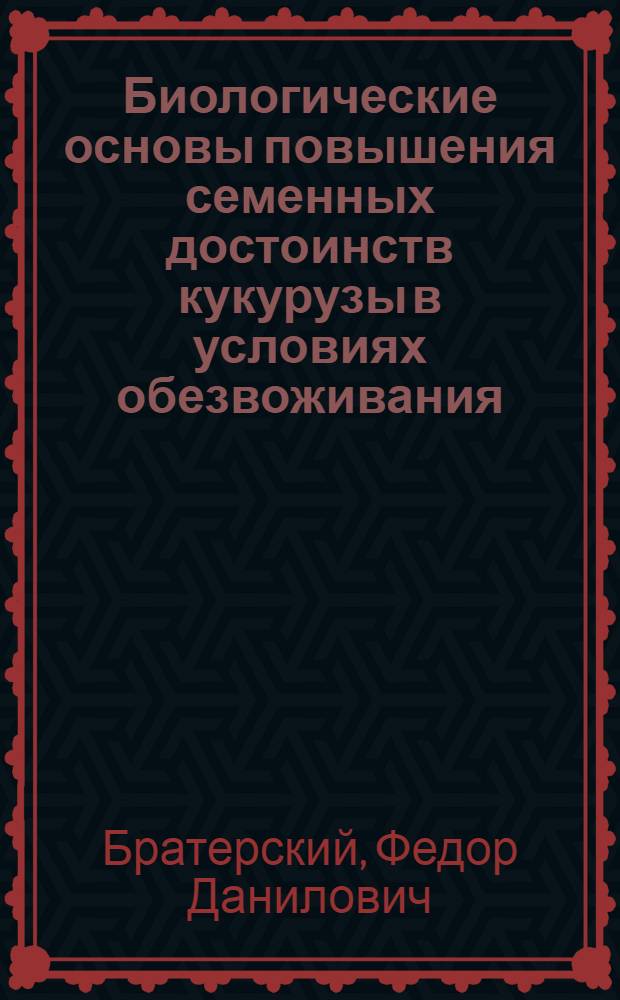 Биологические основы повышения семенных достоинств кукурузы в условиях обезвоживания : Автореф. дис. на соиск. учен. степени д-ра с.-х. наук : (06.01.09)