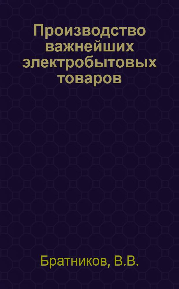 Производство важнейших электробытовых товаров : (Краткий обзор)