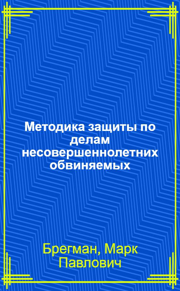 Методика защиты по делам несовершеннолетних обвиняемых : (Пособие для адвоката)