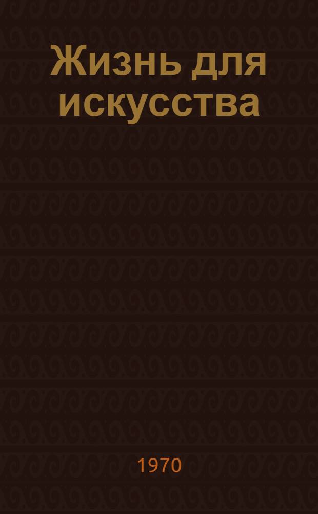 Жизнь для искусства : Докум. сцен. повесть : В 3 актах, 4 ч