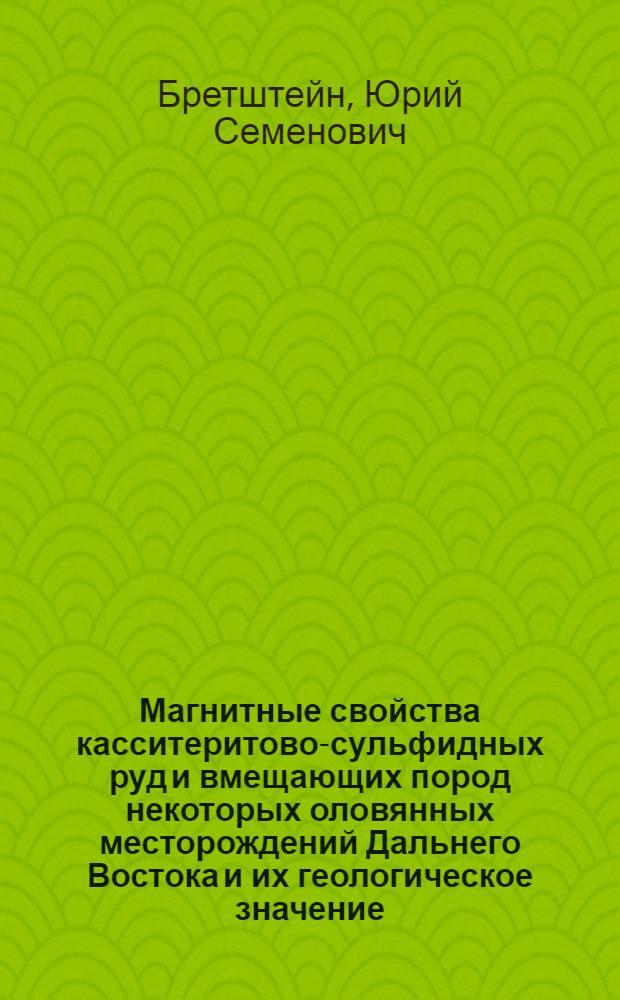 Магнитные свойства касситеритово-сульфидных руд и вмещающих пород некоторых оловянных месторождений Дальнего Востока и их геологическое значение : Автореф. дис. на соиск. учен. степени канд. геол.-минерал. наук : (04.00.14)