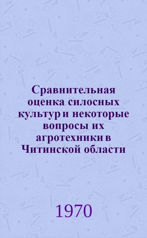 Сравнительная оценка силосных культур и некоторые вопросы их агротехники в Читинской области : Автореф. дис. на соискание учен. степени канд. с.-х. наук : (538)