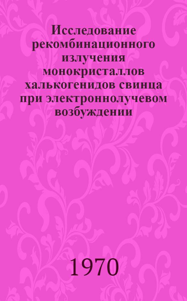 Исследование рекомбинационного излучения монокристаллов халькогенидов свинца при электроннолучевом возбуждении : Автореф. дис. на соискание учен. степени канд. физ.-мат. наук : (01.043)