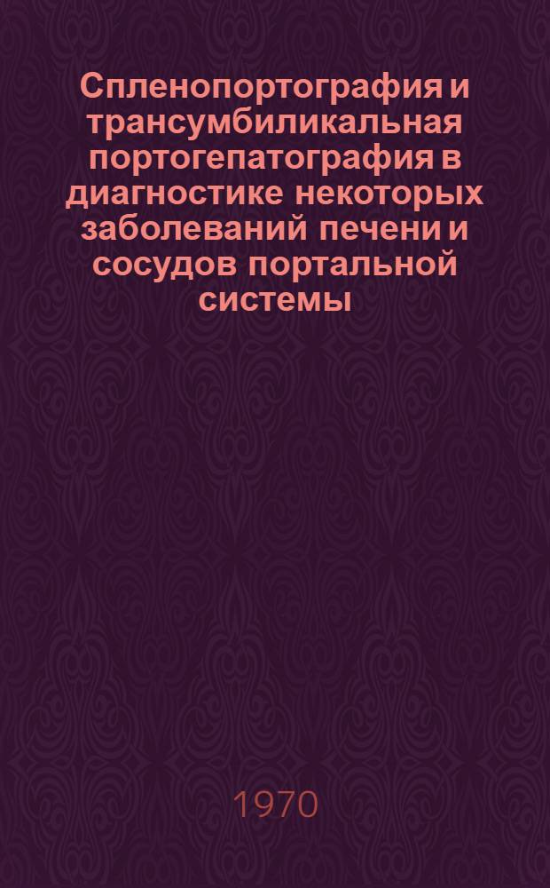 Спленопортография и трансумбиликальная портогепатография в диагностике некоторых заболеваний печени и сосудов портальной системы : Автореф. дис. на соиск. учен. степени канд. мед. наук