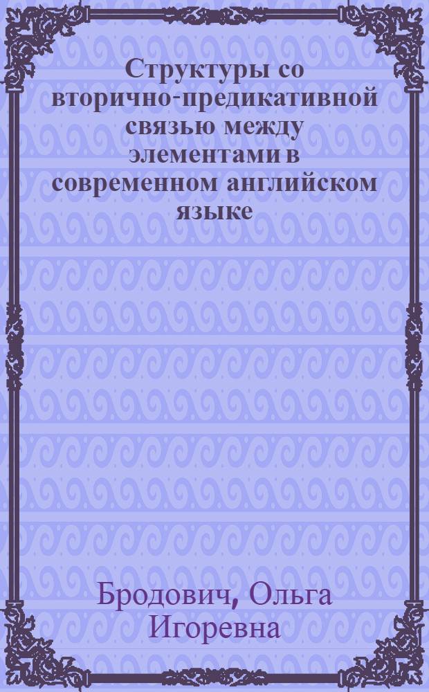 Структуры со вторично-предикативной связью между элементами в современном английском языке : Автореф. дис. на соиск. учен. степени канд. филол. наук : (663)