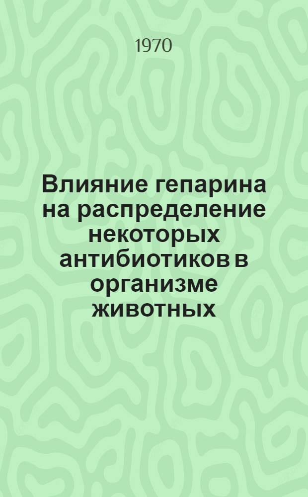 Влияние гепарина на распределение некоторых антибиотиков в организме животных : Автореферат дис. на соискание учен. степени канд. мед. наук