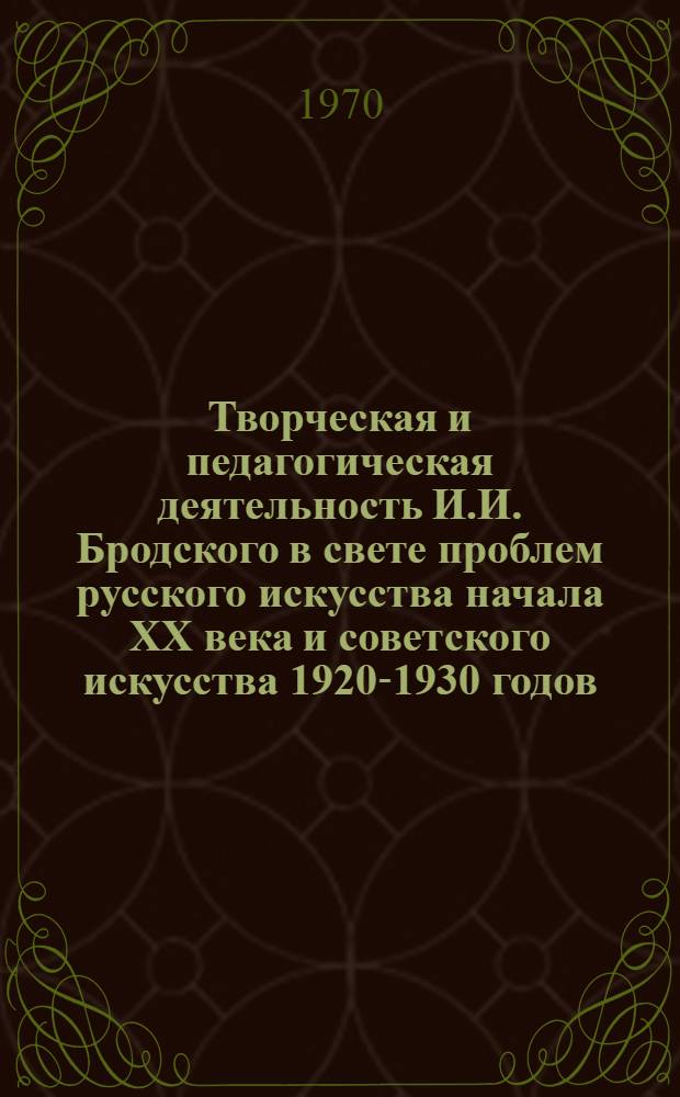 Творческая и педагогическая деятельность И.И. Бродского в свете проблем русского искусства начала XX века и советского искусства 1920-1930 годов : Автореф. дис. на соискание учен. степени д-ра искусствоведения : (823)