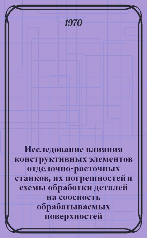 Исследование влияния конструктивных элементов отделочно-расточных станков, их погрешностей и схемы обработки деталей на соосность обрабатываемых поверхностей : Автореф. дис. на соискание учен. степени канд. техн. наук : (169)