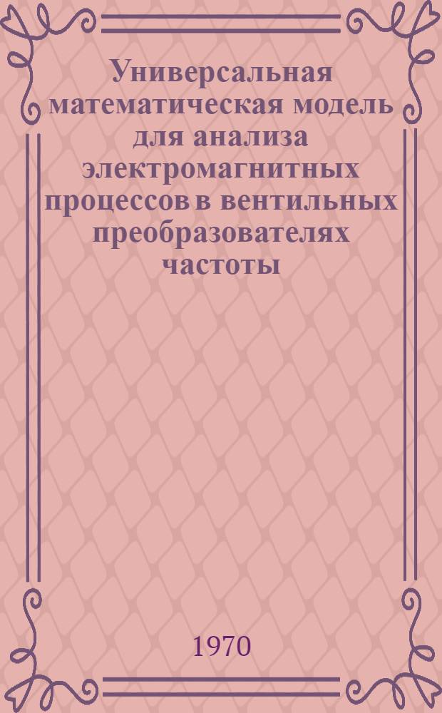 Универсальная математическая модель для анализа электромагнитных процессов в вентильных преобразователях частоты : Автореф. дис. на соискание учен. степени канд. техн. наук : (05.296)