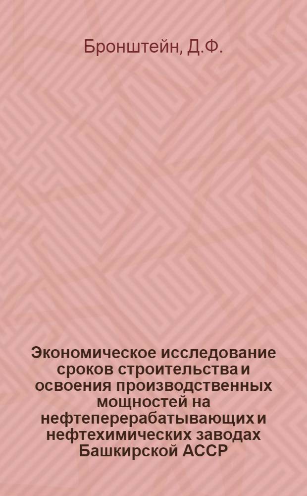 Экономическое исследование сроков строительства и освоения производственных мощностей на нефтеперерабатывающих и нефтехимических заводах Башкирской АССР : Автореф. дис. на соискание учен. степени канд. экон. наук