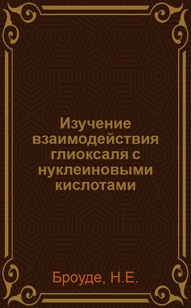 Изучение взаимодействия глиоксаля с нуклеиновыми кислотами : Автореф. дис. на соискание учен. степени канд. хим. наук : (02.079)