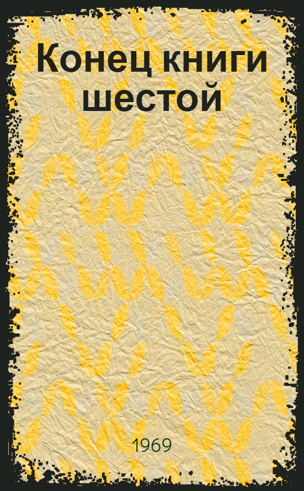 Конец книги шестой : Ист. комедия : В 2 д