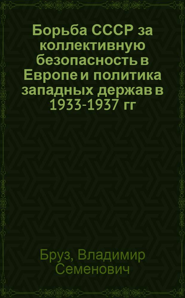 Борьба СССР за коллективную безопасность в Европе и политика западных держав в 1933-1937 гг. : Автореф. дис. на соискание учен. степени д-ра ист. наук