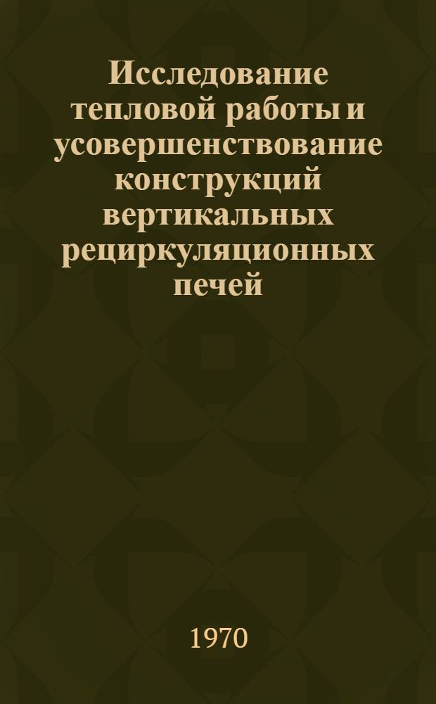 Исследование тепловой работы и усовершенствование конструкций вертикальных рециркуляционных печей : Автореф. дис. на соискание учен. степени канд. техн. наук : (05.273)