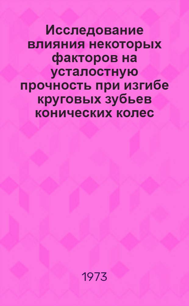 Исследование влияния некоторых факторов на усталостную прочность при изгибе круговых зубьев конических колес : Автореф. дис. на соиск. учен. степени канд. техн. наук : (05.02.02)