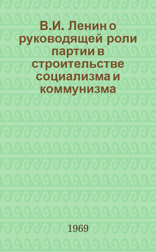 В.И. Ленин о руководящей роли партии в строительстве социализма и коммунизма : Метод. пособие в помощь пропагандистам ленинских нар. школ
