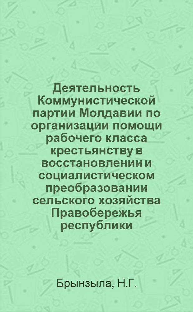 Деятельность Коммунистической партии Молдавии по организации помощи рабочего класса крестьянству в восстановлении и социалистическом преобразовании сельского хозяйства Правобережья республики (1944-1950 гг.) : Автореферат дис. на соискание учен. степени канд. ист. наук