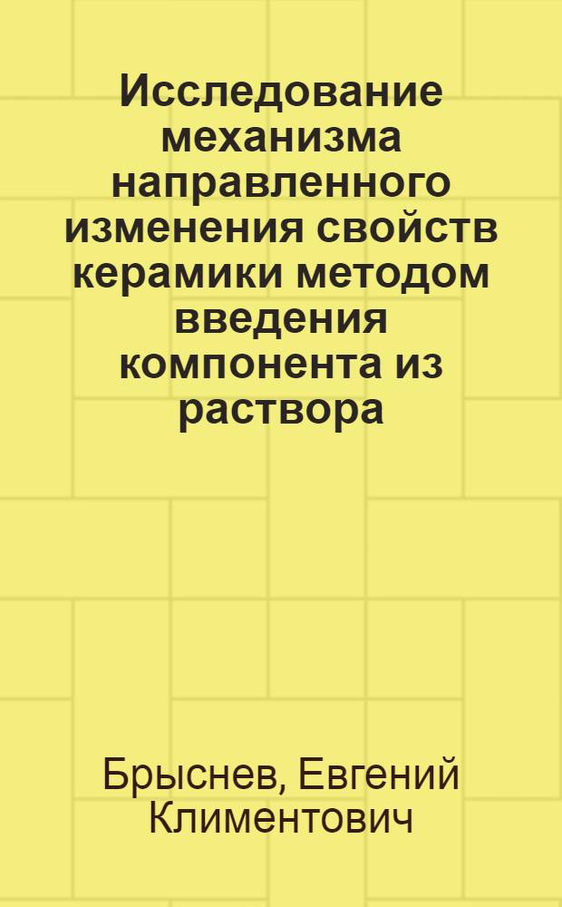 Исследование механизма направленного изменения свойств керамики методом введения компонента из раствора : Автореф. дис. на соиск. учен. степени канд. техн. наук : (05.17.11)