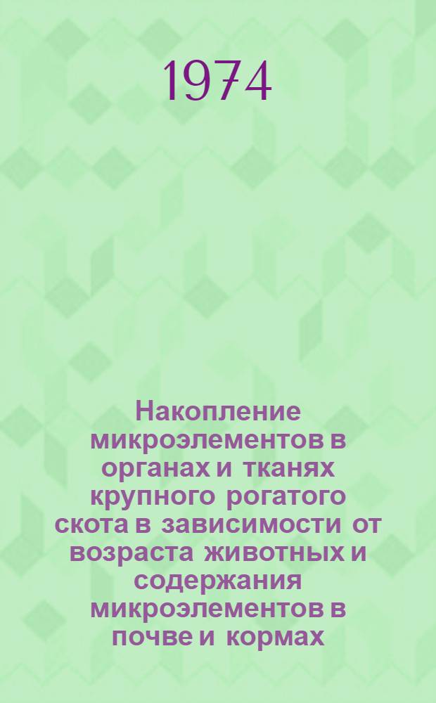 Накопление микроэлементов в органах и тканях крупного рогатого скота в зависимости от возраста животных и содержания микроэлементов в почве и кормах : Автореф. дис. на соиск. учен. степени канд. биол. наук : (03.00.04)