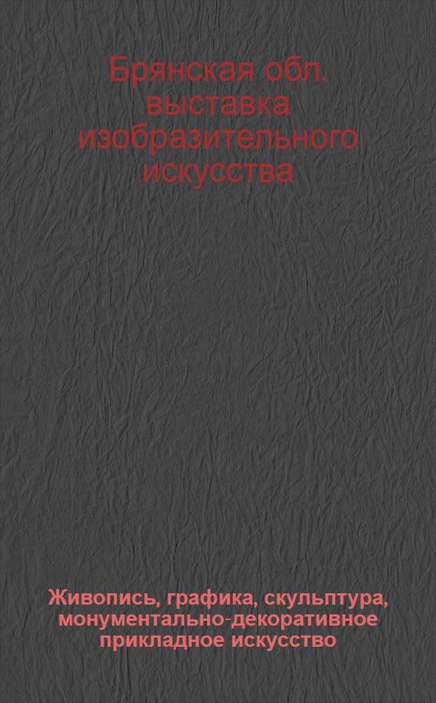 Живопись, графика, скульптура, монументально-декоративное прикладное искусство : Каталог