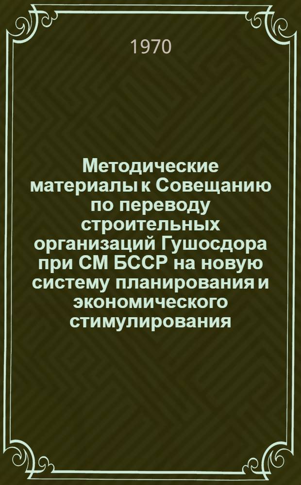 Методические материалы к Совещанию по переводу строительных организаций Гушосдора при СМ БССР на новую систему планирования и экономического стимулирования