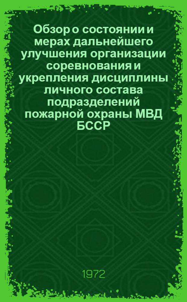 Обзор о состоянии и мерах дальнейшего улучшения организации соревнования и укрепления дисциплины личного состава подразделений пожарной охраны МВД БССР : Начальникам УПО-ОПО и ОПВР УВД Облисполкомов БССР, начальникам инспекций гос. пожарного надзора ОВД районов республики, начальникам отрядов и частей пожарной охраны МВД БССР
