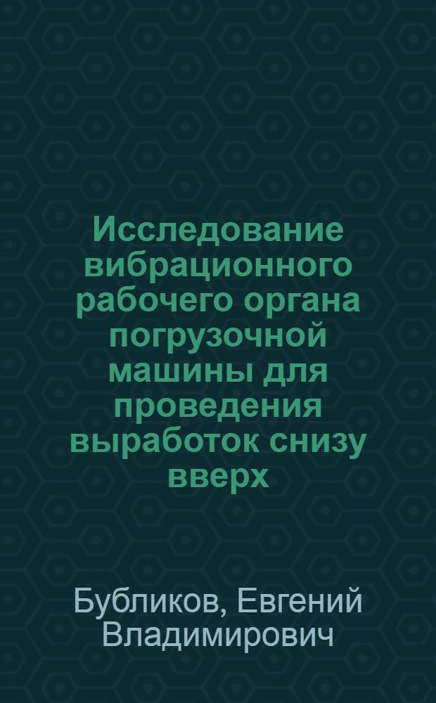 Исследование вибрационного рабочего органа погрузочной машины для проведения выработок снизу вверх : Автореф. дис. на соискание учен. степени канд. техн. наук : (05.174)