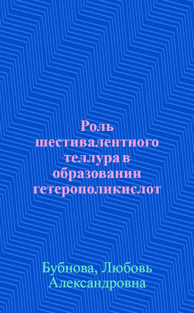 Роль шестивалентного теллура в образовании гетерополикислот : Автореф. дис. на соиск. учен. степени канд. хим. наук : (02.00.04)