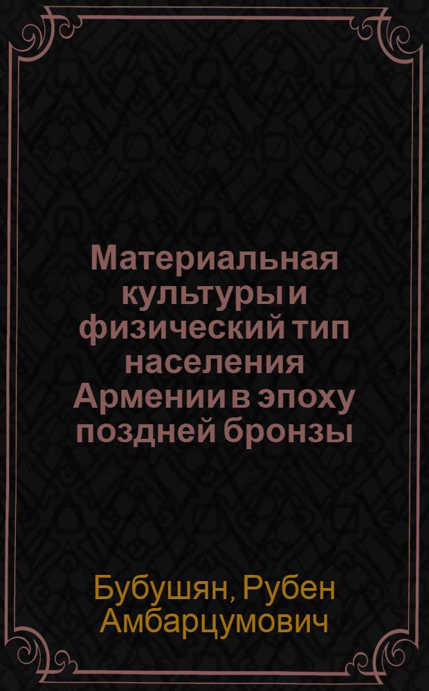 Материальная культуры и физический тип населения Армении в эпоху поздней бронзы : Автореф. дис. на соиск. учен. степени канд. ист. наук : (07.00.06)