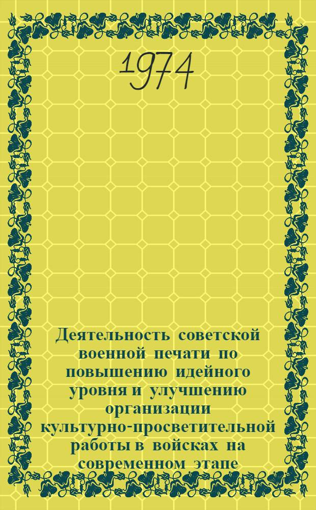Деятельность советской военной печати по повышению идейного уровня и улучшению организации культурно-просветительной работы в войсках на современном этапе : (На опыте окружных, групповых и флотских газет 1969-1973 гг.) : Автореф. дис. на соиск. учен. степени канд. ист. наук : (07.00.10)