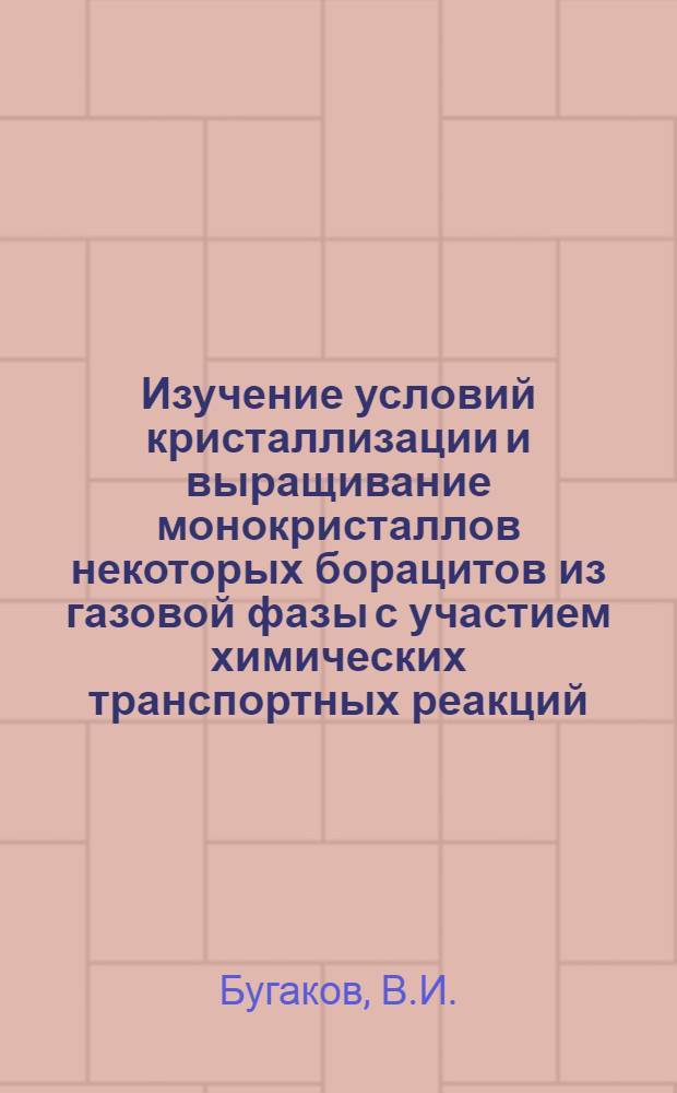 Изучение условий кристаллизации и выращивание монокристаллов некоторых борацитов из газовой фазы с участием химических транспортных реакций : Автореф. дис. на соискание учен. степени канд. геол.-минерал. наук : (057)
