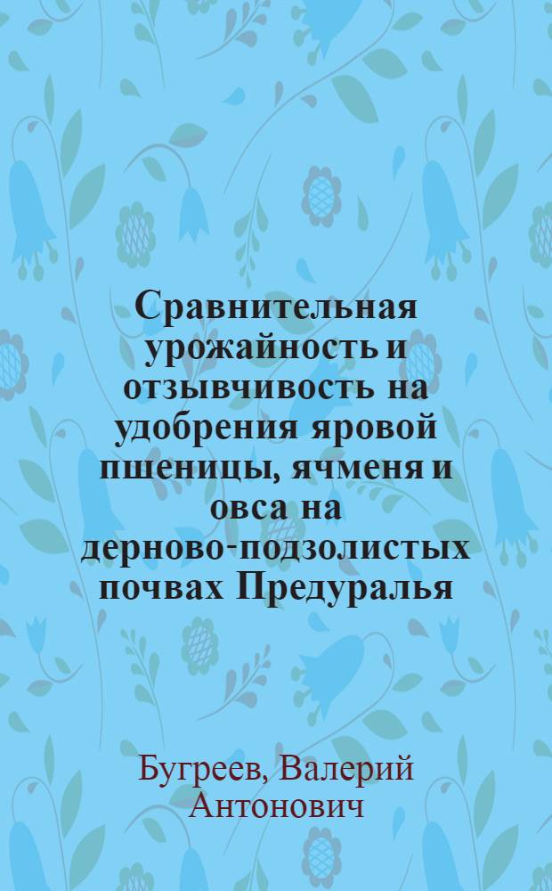 Сравнительная урожайность и отзывчивость на удобрения яровой пшеницы, ячменя и овса на дерново-подзолистых почвах Предуралья : Автореф. дис. на соиск. учен. степени канд. с.-х. наук : (06.01.09)